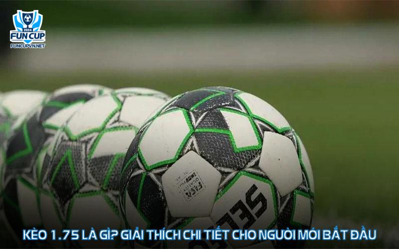 Kèo 1.75 là gì? Giải thích chi tiết cho người mới bắt đầu